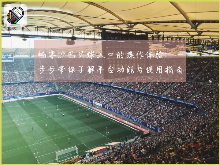 畅享沙巴买球入口的操作体验：一步步带你了解平台功能与使用指南