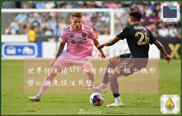 世界杯竞猜APP如何判断小组出线形势以避免投注风险