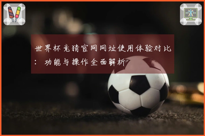 世界杯竞猜官网网址使用体验对比：功能与操作全面解析