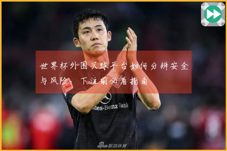 世界杯外围买球平台如何分辨安全与风险，下注前必看指南