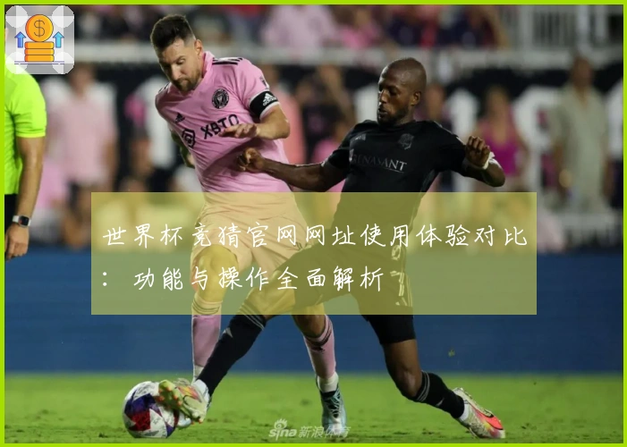 世界杯竞猜官网网址使用体验对比：功能与操作全面解析