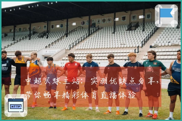 中超买球主站：实测优缺点分享，带你畅享精彩体育直播体验