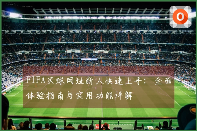 FIFA买球网址新人快速上手：全面体验指南与实用功能详解