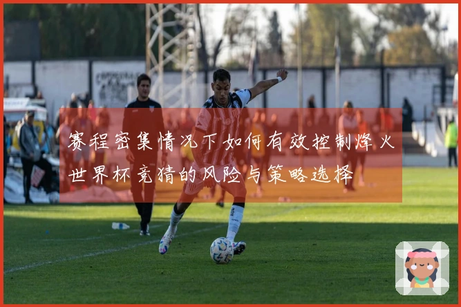 赛程密集情况下如何有效控制烽火世界杯竞猜的风险与策略选择