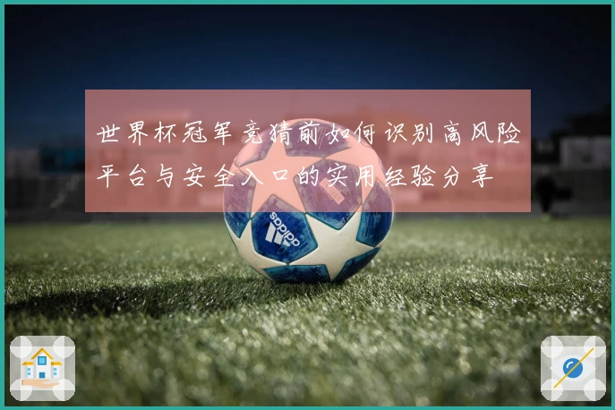 世界杯冠军竞猜前如何识别高风险平台与安全入口的实用经验分享
