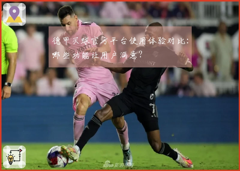 德甲买球官方平台使用体验对比:哪些功能让用户满意?