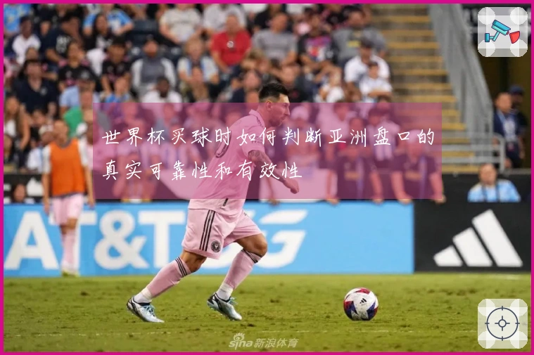 世界杯买球时如何判断亚洲盘口的真实可靠性和有效性
