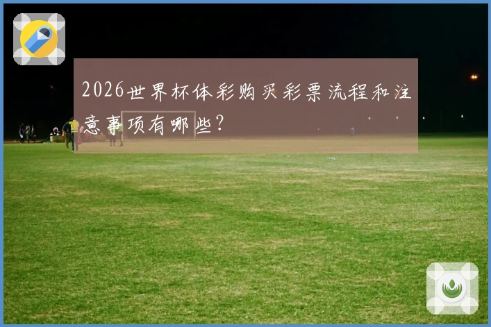2026世界杯体彩购买彩票流程和注意事项有哪些？