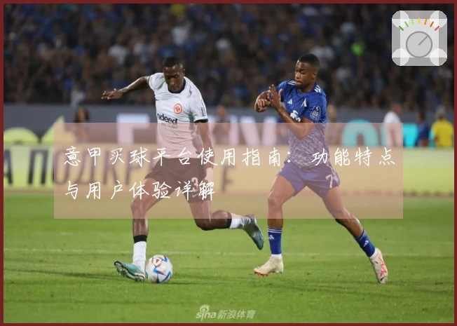 意甲买球平台使用指南:功能特点与用户体验详解