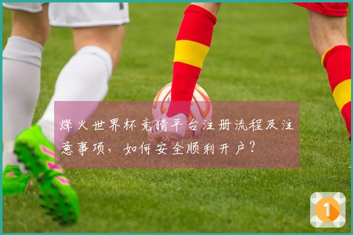 烽火世界杯竞猜平台注册流程及注意事项，如何安全顺利开户？