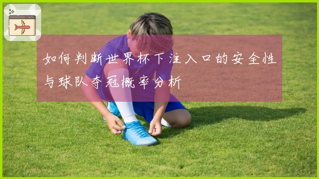 如何判断世界杯下注入口的安全性与球队夺冠概率分析