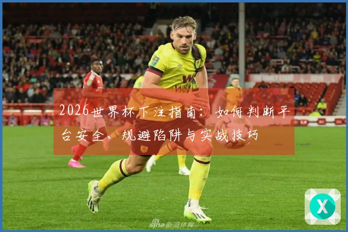 2026世界杯下注指南：如何判断平台安全、规避陷阱与实战技巧