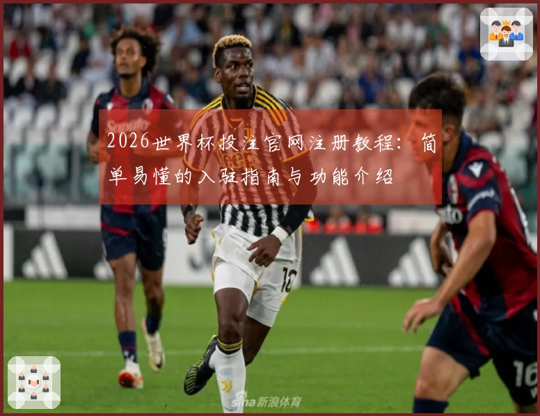 2026世界杯投注官网注册教程：简单易懂的入驻指南与功能介绍