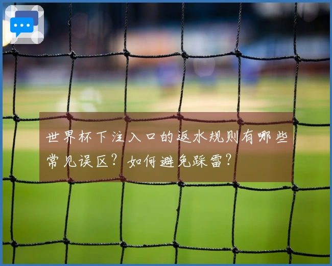 世界杯下注入口的返水规则有哪些常见误区？如何避免踩雷？